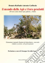 Il mondo delle api e i loro prodotti (ovvero come entrarvi per goderne... i frutti). Elementare manuale illustrato di apicoltura e... non solo (adatto a cuoriosi... ed a principianti) libro