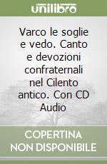 Varco le soglie e vedo. Canto e devozioni confraternali nel Cilento antico. Con CD Audio libro