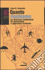 Quanto rischiamo. La sicurezza ambientale tra percezione e approccio razionale libro