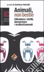 Animali, non bestie. Difendere i diritti, denunciare i maltrattamenti libro