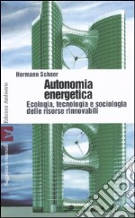 Autonomia energetica. Ecologia, tecnologia e sociologia delle risorse rinnovabili libro