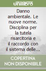 Danno ambientale. Le nuove norme. Disciplina per la tutela risarcitoria e il raccordo con il sistema delle bonifiche libro