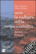 Verso la cultura della responsabilità. Ambiente, tecnica, etica libro