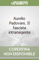 Aurelio Padovani. Il fascista intransigente libro