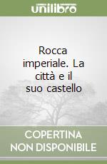 Rocca imperiale. La città e il suo castello libro