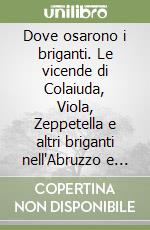 Dove osarono i briganti. Le vicende di Colaiuda, Viola, Zeppetella e altri briganti nell'Abruzzo e nel Lazio