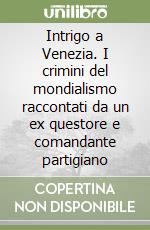 Intrigo a Venezia. I crimini del mondialismo raccontati da un ex questore e comandante partigiano libro