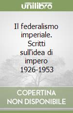 Il federalismo imperiale. Scritti sull'idea di impero 1926-1953 libro