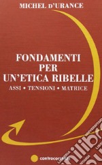 Fondamenti per un'etica ribelle. Assi, tensioni, matrice