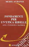 Fondamenti per un'etica ribelle. Assi, tensioni, matrice libro