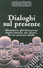 Dialoghi sul presente. Alienazione, globalizzazione, Destra/Sinistra, atei devoti. Per un pensiero ribelle libro