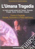 L'umana tragedia. La nostra società sempre più tassata, stressata, drogata, spiata, schedata, chippata libro