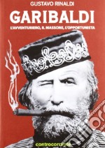 Garibaldi. L'avventuriero, il massone, l'opportunista libro