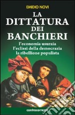 La dittatura dei banchieri. L'economia usuraia, l'eclissi della democrazia, la ribellione populista