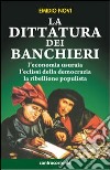 La dittatura dei banchieri. L'economia usuraia, l'eclissi della democrazia, la ribellione populista libro