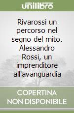 Rivarossi un percorso nel segno del mito. Alessandro Rossi, un imprenditore all'avanguardia