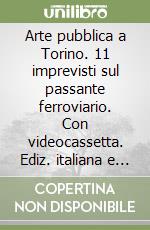 Arte pubblica a Torino. 11 imprevisti sul passante ferroviario. Con videocassetta. Ediz. italiana e inglese. CD-ROM libro