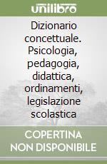 Dizionario concettuale. Psicologia, pedagogia, didattica, ordinamenti, legislazione scolastica