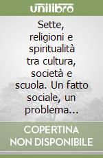 Sette, religioni e spiritualità tra cultura, società e scuola. Un fatto sociale, un problema culturale, una preoccupazione educativa libro