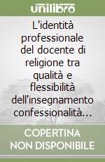 L'identità professionale del docente di religione tra qualità e flessibilità dell'insegnamento confessionalità e laicità