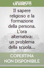 Il sapere religioso e la formazione della persona. L'ora alternativa: un problema della scuola italiana libro