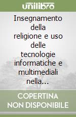 Insegnamento della religione e uso delle tecnologie informatiche e multimediali nella didattica libro