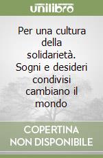 Per una cultura della solidarietà. Sogni e desideri condivisi cambiano il mondo libro