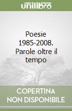 Poesie 1985-2008. Parole oltre il tempo libro