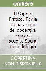 Il Sapere Pratico. Per la preparazione dei docenti ai concorsi scuola. Spunti metodologici