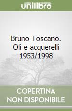 Bruno Toscano. Oli e acquerelli 1953/1998