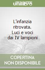 L'infanzia ritrovata. Luci e voci dai IV lampioni libro