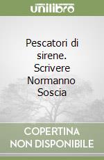 Pescatori di sirene. Scrivere Normanno Soscia libro