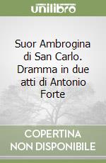 Suor Ambrogina di San Carlo. Dramma in due atti di Antonio Forte libro