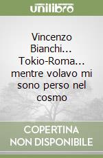 Vincenzo Bianchi... Tokio-Roma... mentre volavo mi sono perso nel cosmo libro