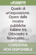 Quadri di un'esposizione. Opere dalle mostre pubbliche italiane tra Ottocento e Novecento. Ediz. illustrata libro