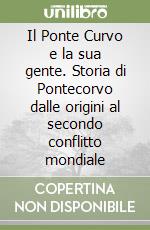 Il Ponte Curvo e la sua gente. Storia di Pontecorvo dalle origini al secondo conflitto mondiale libro