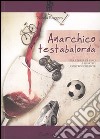 Anarchico testabalorda. Una storia di vino e sportivi controcorrente e libro di Roggero Nicola