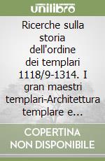 Ricerche sulla storia dell'ordine dei templari 1118/9-1314. I gran maestri templari-Architettura templare e crociata 1118/9-1314 libro