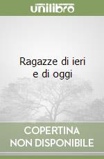 Ragazze di ieri e di oggi libro