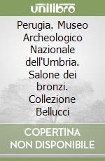 Perugia. Museo Archeologico Nazionale dell'Umbria. Salone dei bronzi. Collezione Bellucci libro