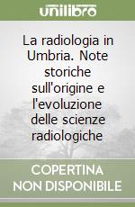 La radiologia in Umbria. Note storiche sull'origine e l'evoluzione delle scienze radiologiche libro