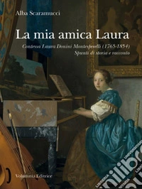 La mia amica Laura. Contessa Laura Donini Montesperelli (1765-1854). Spunti di storia e racconto