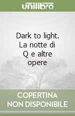 Dark to light. La notte di Q e altre opere libro