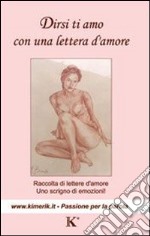 Dirsi ti amo con una lettera d'amore. Raccolta di lettere d'amore, uno scrigno di emozioni libro