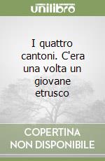 I quattro cantoni. C'era una volta un giovane etrusco libro