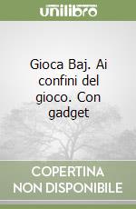 Gioca Baj. Ai confini del gioco. Con gadget libro