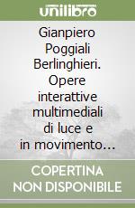 Gianpiero Poggiali Berlinghieri. Opere interattive multimediali di luce e in movimento 1988-2006 libro