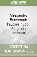 Alessandro Benvenuti: l'autore nudo. Biografia artistica