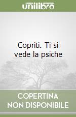 Copriti. Ti si vede la psiche