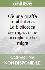 C'è una giraffa in biblioteca. La biblioteca dei ragazzi che accoglie e che migra libro